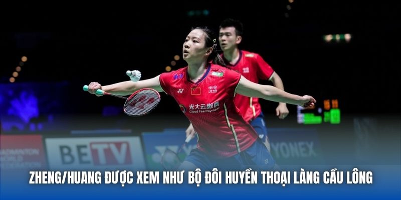 Zheng/Huang được xem như bộ đôi huyền thoại làng cầu lông