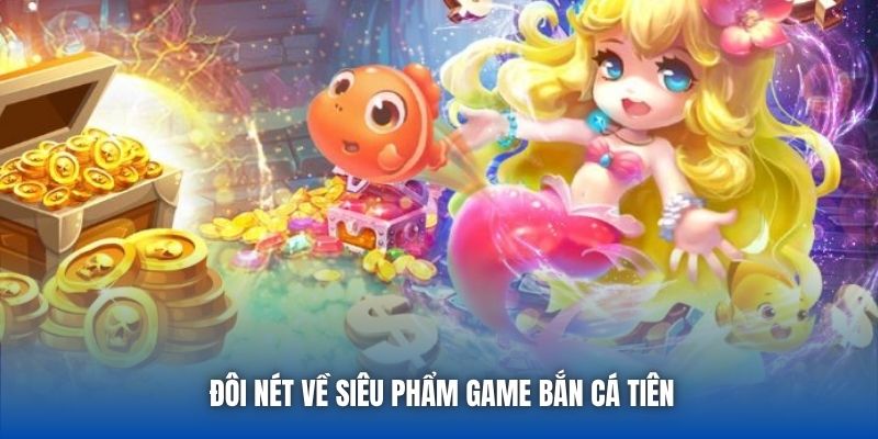 Đôi nét về siêu phẩm game Bắn Cá Tiên
