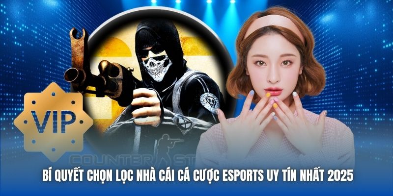 Bí Quyết Chọn Lọc Nhà Cái Cá Cược ESports Uy Tín Nhất 2025