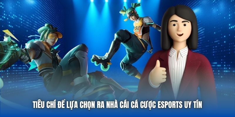 Tiêu chí để lựa chọn ra nhà cái cá cược eSports uy tín