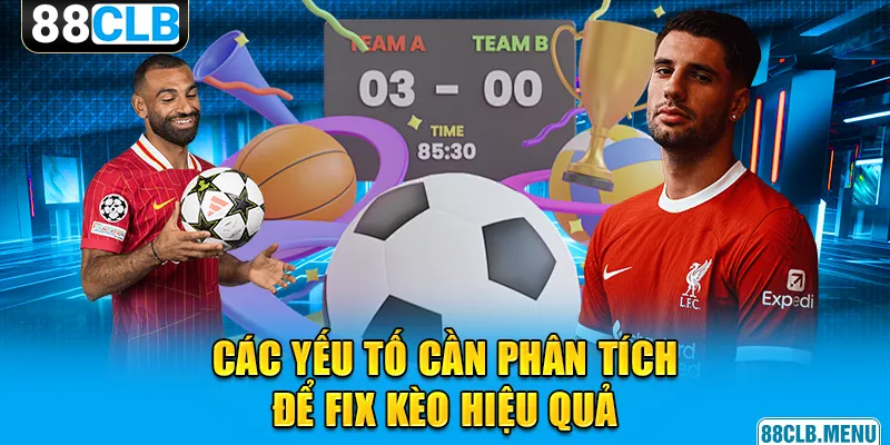 Các yếu tố cần phân tích để fix kèo hiệu quả